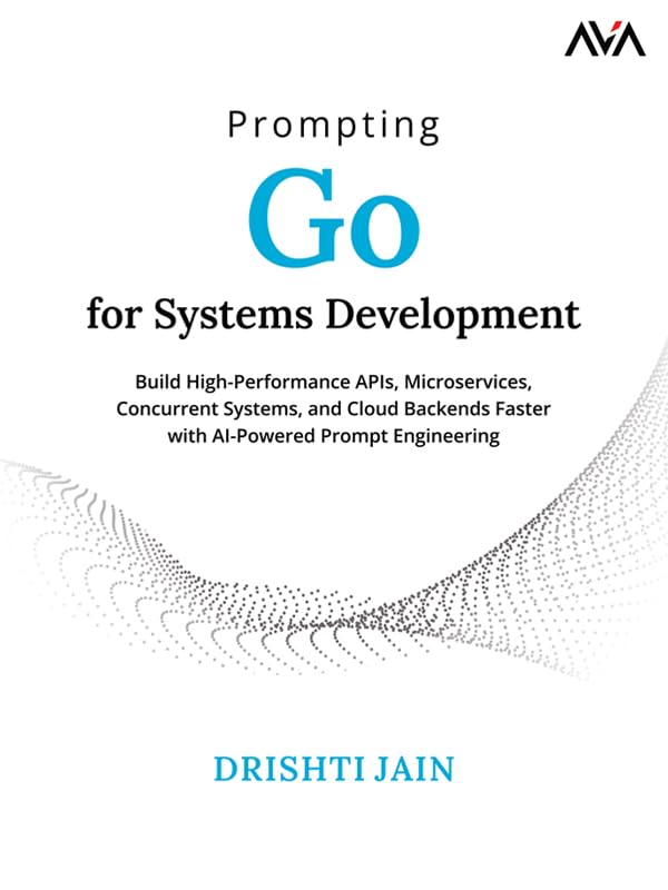 Prompting Go for Systems Development: Build High-Performance APIs, Microservices, Concurrent Systems, and Cloud Backends Faster with AI-Powered Prompt Engineering (English Edition)