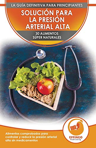 Solución Para La Presión Sanguínea: 30 Alimentos Naturales Comprobados Para Controlar, Bajar La P