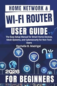 Home Network & Wi-Fi Router User Guide: The Easy Setup Manual for Smart Home Devices, Mesh Systems, and Cybersecurity for Non-Tech Users