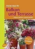 Frische Ideen für Balkon & Terrasse: Erfolgreich gestalten, entspannt genießen: Erfolgreich gestalten und entspannt genießen
