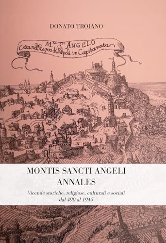 Montis Sancti Angelis Annales. Vicende Storiche, Religiose, Culturali E Sociali Dal 490 Al 1945