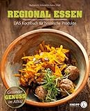 Regional essen: Das Kochbuch für heimische Produkte Gesunde Alltagsküche: Das Kochbuch für heimische Produkte. Gesunder Genuss im Alltag