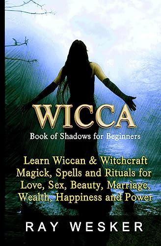Wicca: Book of Shadows for Beginners: Learn Wiccan Magick, Spells and Rituals for Love, Sex, Beauty, Marriage, Wealth, Happiness and Power (Wicca & Witchcraft: Beliefs, Magick, Spells and Rituals)