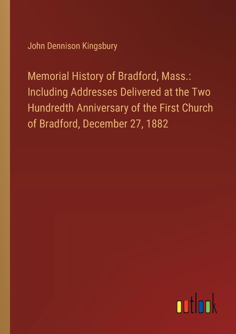 Memorial History of Bradford, Mass.: Including Addresses Delivered at the Two Hundredth Anniversary of the First Church of Bradford, December 27, 1882
