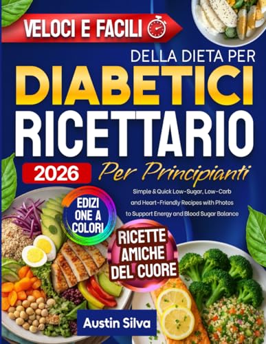 Ricettario della Dieta per Diabetici per Principianti: Ricette semplici, a basso contenuto di zucchero e carboidrati, con foto per sostenere l’energia e l’equilibrio della glicemia