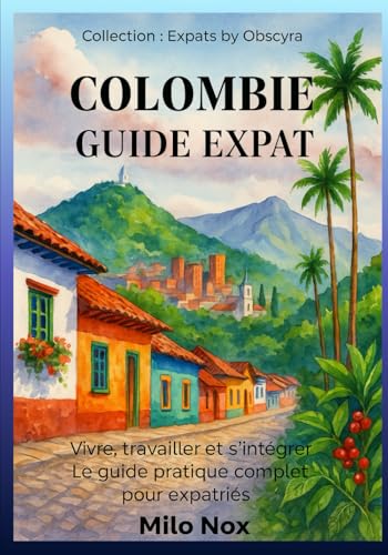 Colombie Guide Expat: Vivre, travailler et s’intégrer – Le guide pratique complet pour expatriés