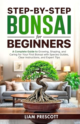 Step-By-Step Bonsai for Beginners: A Complete Guide to Growing, Shaping, and Caring for Your First...