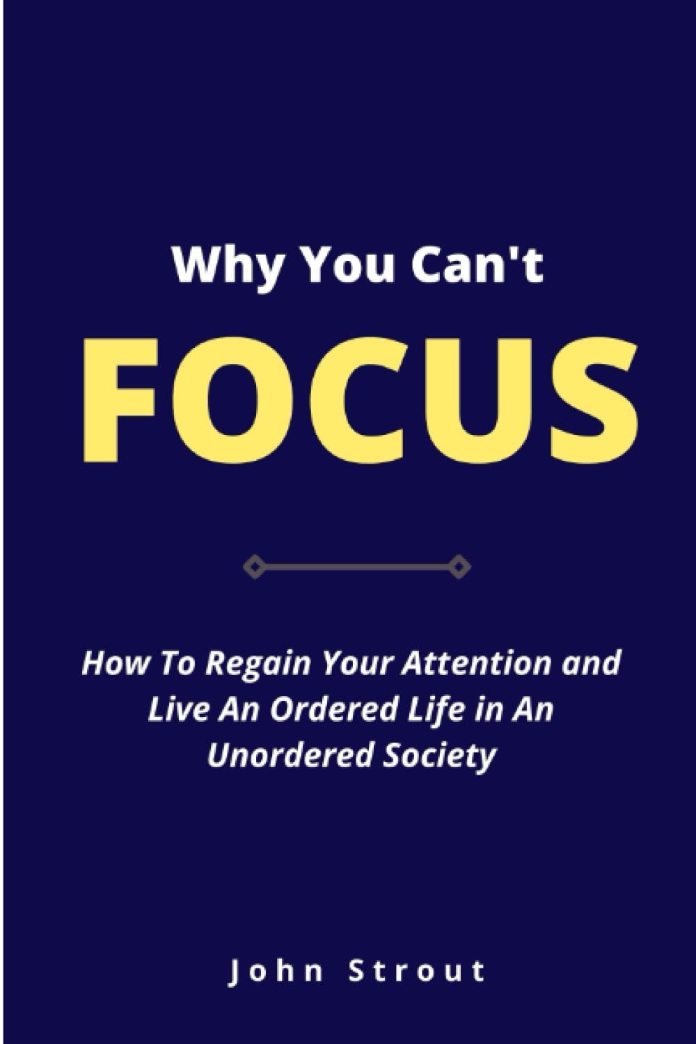 WHY YOU CAN’T FOCUS: How to regain your attention and live an ordered life in an unordered society