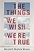 The Things We Wish Were True