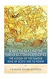 Robert the Bruce and the Wars of Scottish Independence: The History of the Famous King of Scots’ Rise to Power