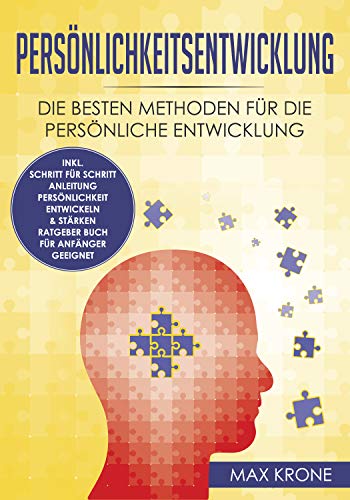 Persönlichkeitsentwicklung: Die besten Methoden für die persönliche Entwicklung inkl. Schritt für Schritt Anleitung Persönlichkeit entwickeln & stärken Ratgeber Buch Für Anfänger geeignet