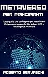  Metaverso per Principianti: Tutto quello che devi sapere per investire nel Metaverso, attraverso la Blockchain, NFT, e l\'Intelligenza Artificiale