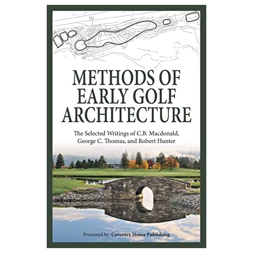 Methods of Early Golf Architecture: The Selected Writings of C.B. Macdonald, George C. Thomas, Robert Hunter