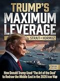 Trump’s Maximum Leverage: Strait of Hormuz: How Donald Trump Used ‘The Art of the Deal’ to Redraw the Middle East in the 2026 Iran War