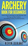 Archery Book For Beginners: learn how to archery in 90 minutes and pickup a new hobby! (archery...