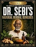The Complete Self Healing Collection of Dr. Sebi's Natural Herbal Remedies: Everything You Need to Know to Restore Your Bodys Natural Healing Power and Experience Lifelong Vitality