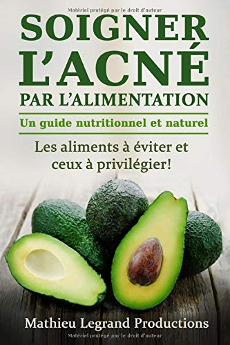 Soigner l’acné par l’alimentation - Un guide nutritionnel et naturel: Les aliments à éviter et ceux à privilégier pour soigner l'acné !