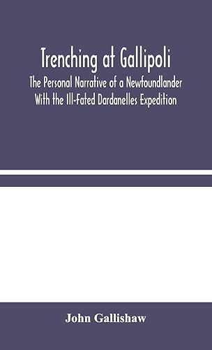 Trenching at Gallipoli: The Personal Narrative of a Newfoundlander With the Ill-Fated Dardanelles Expedition