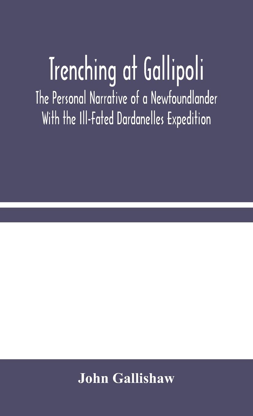 Trenching At Gallipoli: The Personal Narrative Of A Newfoundlander With The Ill-Fated Dardanelles Expedition