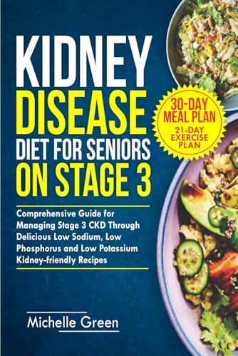 Kidney Disease Diet for Seniors on Stage 3: Comprehensive Guide for Managing Stage 3 CKD Through Delicious Low Sodium, Low Phosphorus and Low ... and 21-Day Exercise Plan (Healthy Kidneys)