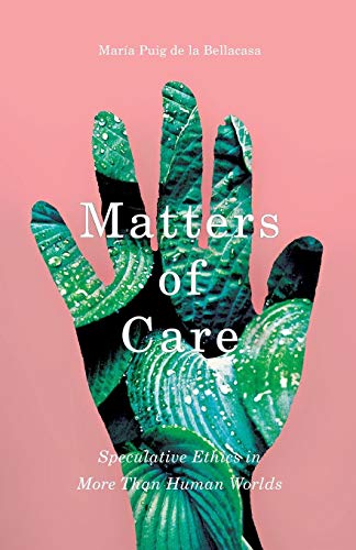 Matters of Care: Speculative Ethics in More than Human Worlds (Posthumanities, Band 41)