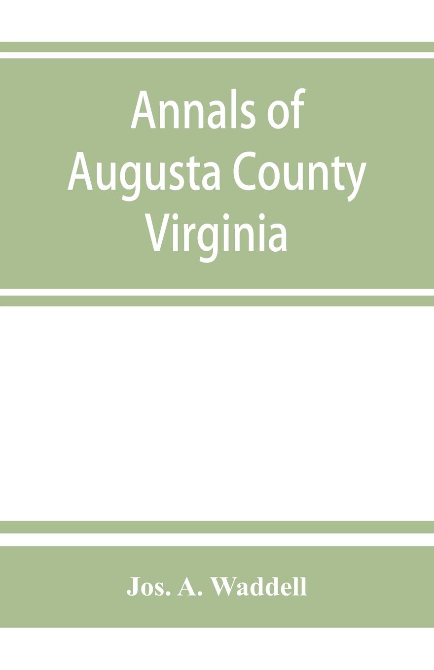 Annals of Augusta County, Virginia, with reminiscences illustrative of the vicissitudes of its pioneer settlers, Biographical sketches of citizens ... southern and western states; a diary of the