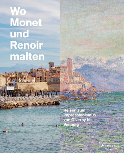 Wo Monet und Renoir malten: Reisen zum Impressionismus von Giverny bis Venedig
