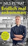 Endlich mal ankommen: Wie du deinen Platz im Leben findest. Spirituelle Lebenshilfe in existentiellen Krisen, christliche Spiritualität für mehr Lebenssinn, Zufriedenheit und Lebensfreude - Nils Petrat 