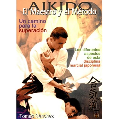 Aikido. El maestro y el método. Un camino para la superación: Los diferentes aspectos de esta disciplina marcial japonesa (Deportes y artes marciales)