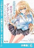 北欧美少女のクラスメイトが、婚約者になったらデレデレの甘々になってしまった件について【分冊版】6 (ノヴァコミックス)