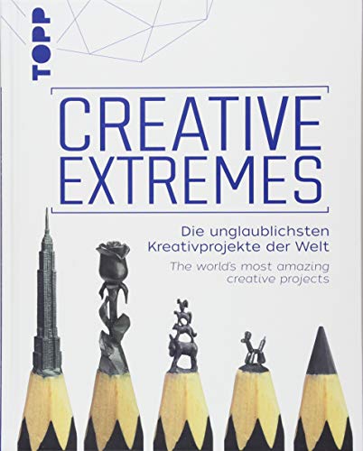 Creative Extremes: Die unglaublichsten Kreativprojekte der Welt. The world's most amazing creative p Creative Extremes: Die unglaublichsten Kreativprojekte der Welt. The world's most amazing creative p