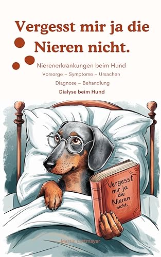 Vergesst mir ja die Nieren nicht – Nierenerkrankungen beim Hund: Vorsorge Symptome Ursachen Diagnose Behandlung Dialyse: Untertitel: Ratgeber zu Niereninsuffizienz, Nieren-Infektionen, Vergiftungen