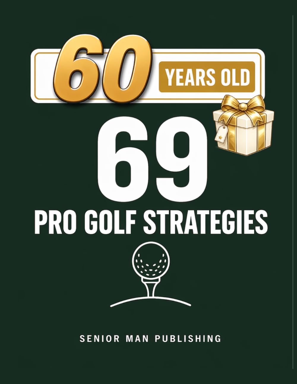 69 Golf Strategies for 60 Year Old Men: Improve Consistency, Lower Scores, and Play Smarter Golf Without Changing Your Swing — At 60