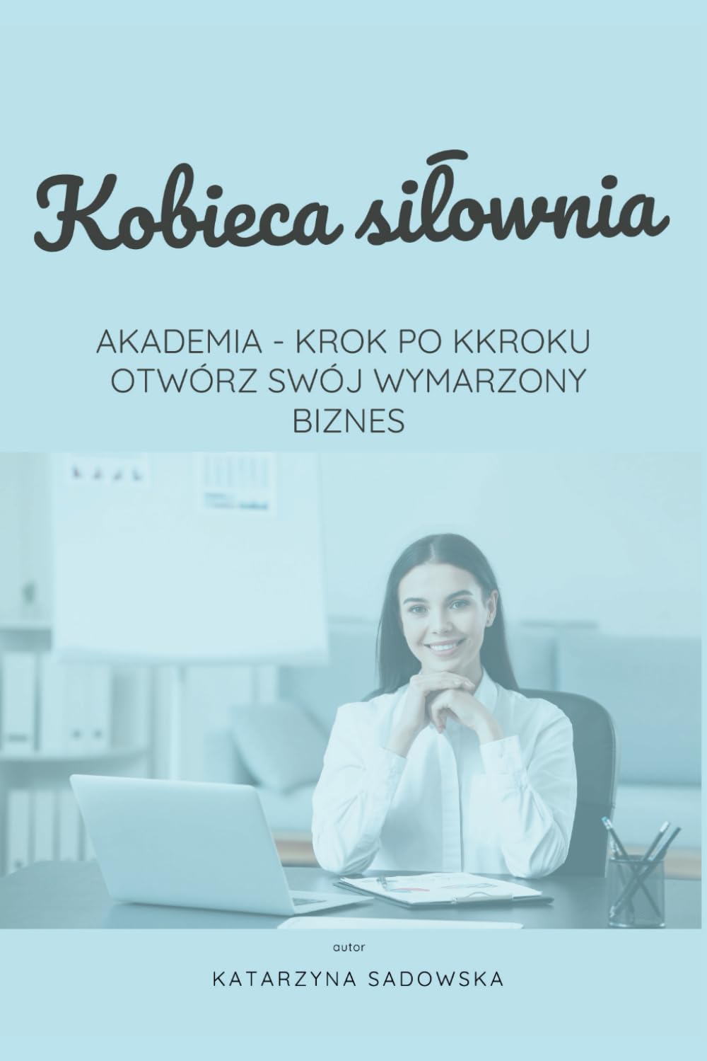 Kobieca Siłownia: AKADEMIA - KROK PO KKROKU OTWÓRZ SWÓJ WYMARZONY BIZNES