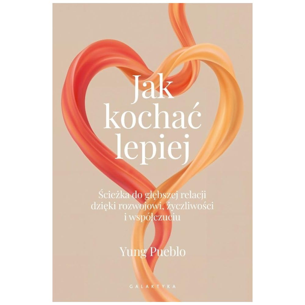 Jak kochać lepiej: Ścieżka do głębszej relacji dzięki rozwojowi, życzliwości i współczuciu