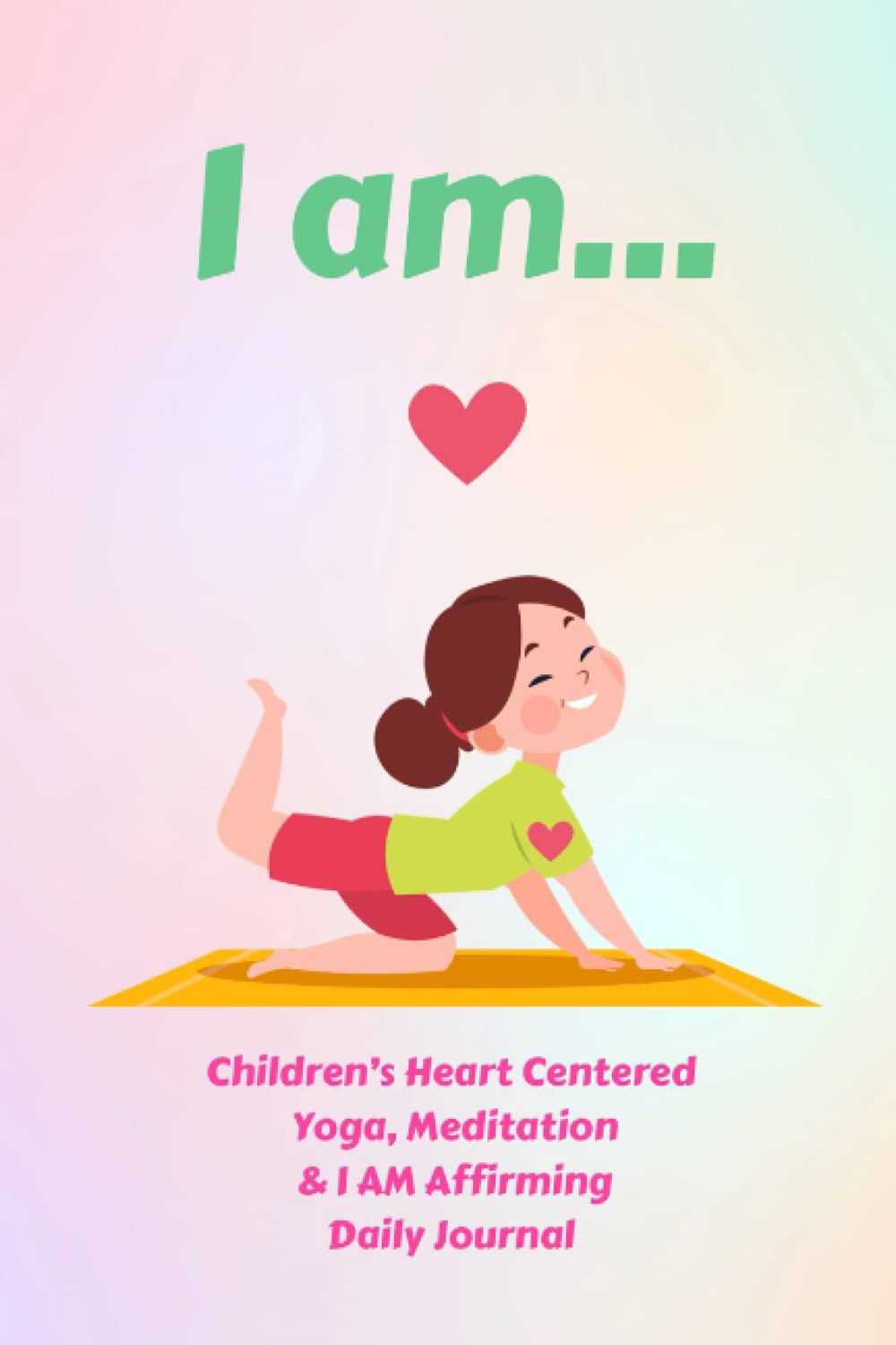 I am…Children’s Heart Centered Yoga, Meditation & I AM Affirming Daily Journal: 100 color 6x9 pages, with daily stretches, affirmations, ... drawing and coloring pages *ages 5-12 yo