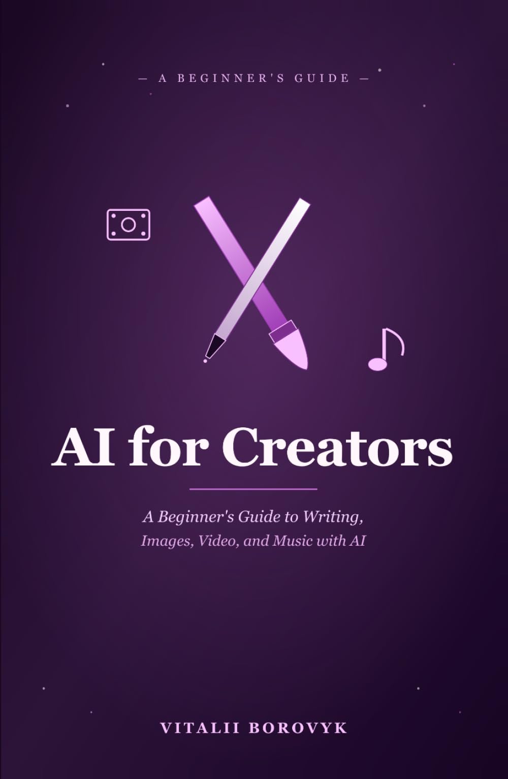 AI for Creators: A Beginner's Guide to Writing, Images, Video, and Music with AI (Practical AI)