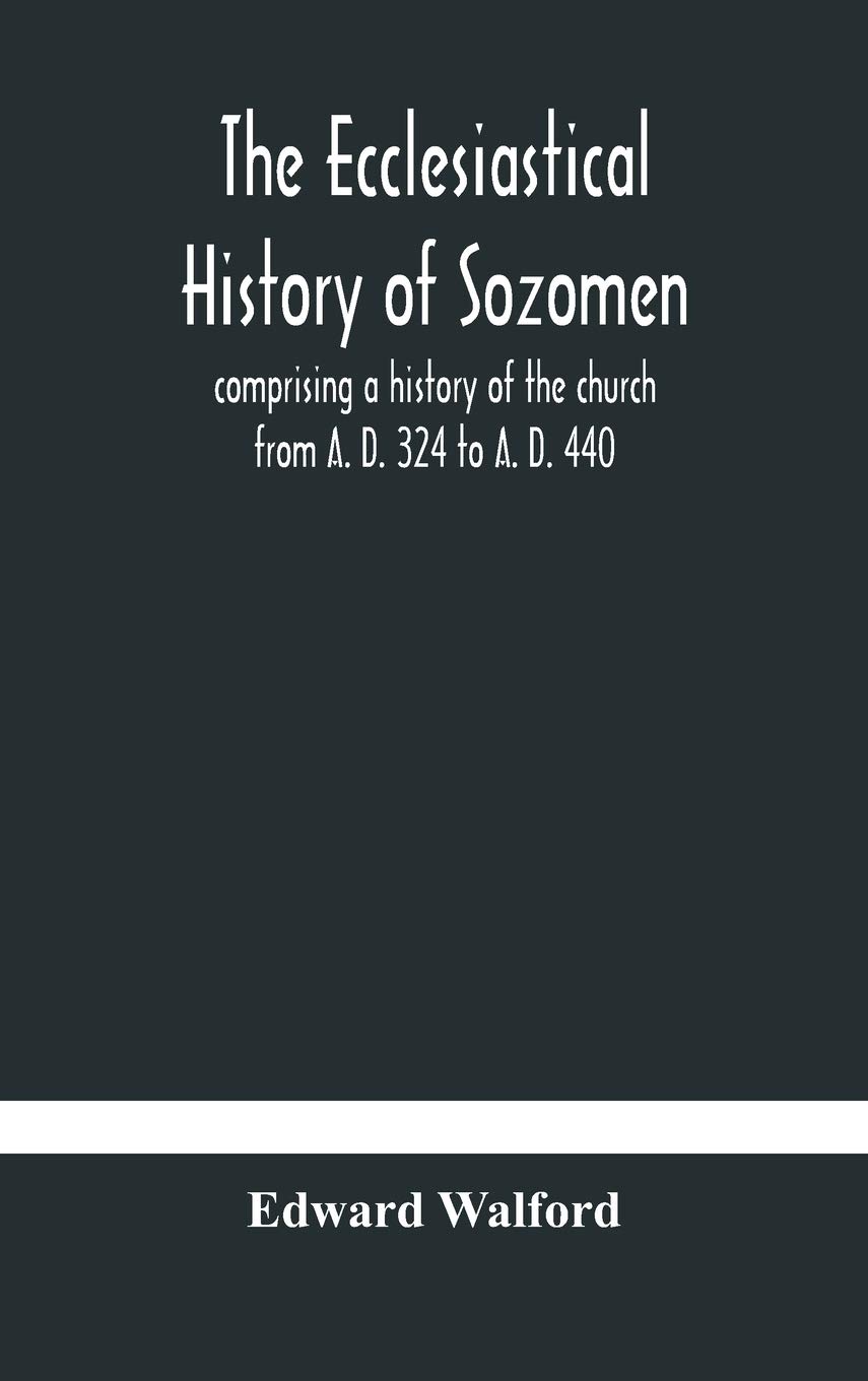 The Ecclesiastical History Of Sozomen: Comprising A History Of The Church From A. D. 324 To A. D. 440 Also The Ecclesiastical History Of ... By Photius, Patriarch Of Constantinople
