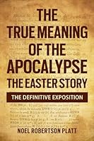 The True Meaning of the Apocalypse: The Easter Story. the Definitive Exposition 1068437189 Book Cover