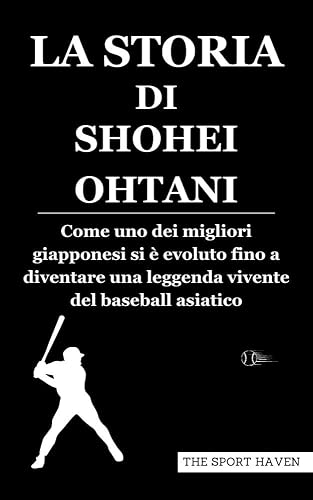 LA STORIA DI SHOHEI OHTANI: Come uno dei migliori giapponesi si è evoluto fino a diventare una leggenda vivente del baseball asiatico (Italian Edition)
