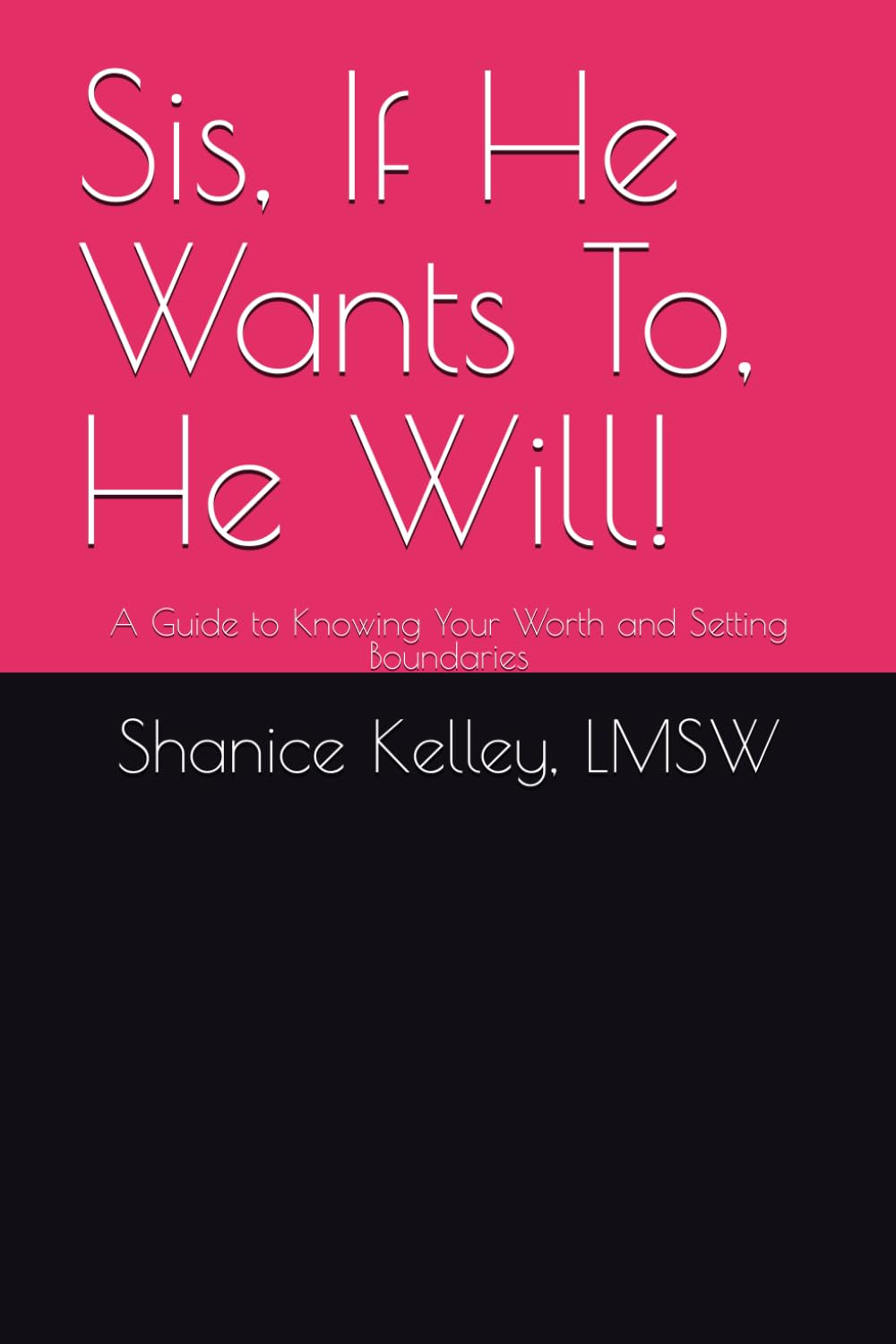 Sis, If He Wants To, He Will!: A Guide to Knowing Your Worth and Setting Boundaries