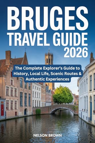 BRUGES TRAVEL GUIDE 2026: The Complete Explorer’s Guide to History, Local Life, Scenic Routes & Authentic Experiences
