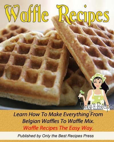 Waffle Recipe Cookbook. Learn How To Make Everything From Belgian Waffles To Waffle Mix. Waffle Recipes The Easy Way.