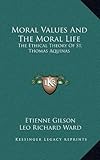 Moral Values And The Moral Life: The Ethical Theory Of St. Thomas Aquinas