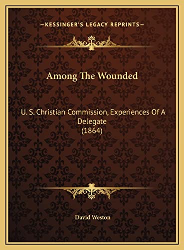 Among The Wounded: U. S. Christian Commission, Experiences Of A Delegate (1864)