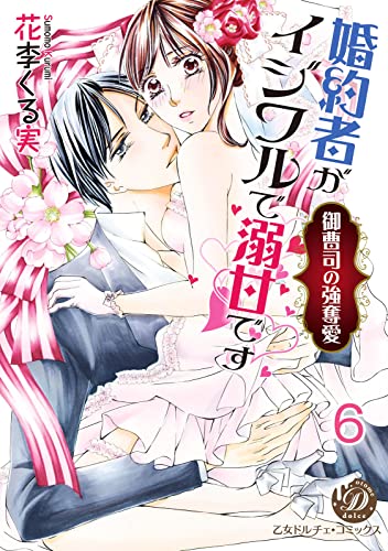 婚約者がイジワルで溺甘です~御曹司の強奪愛~【分冊版】6 (乙女ドルチェ・コミックス)