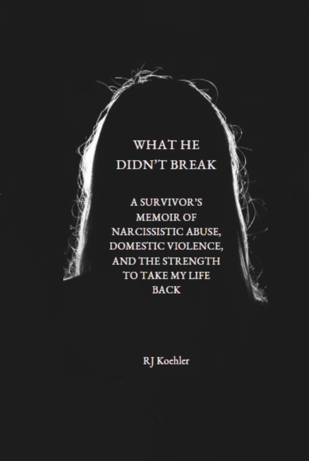 What He Didn't Break: A Survivor's Memoir of Narcissistic Abuse, Domestic Violence, and the Strength to Take My Life Back