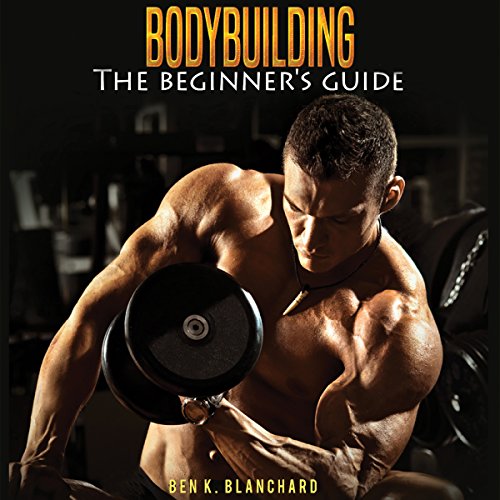 Bodybuilding A Beginner's Guide to Bodybuilding (Audible Audio Edition