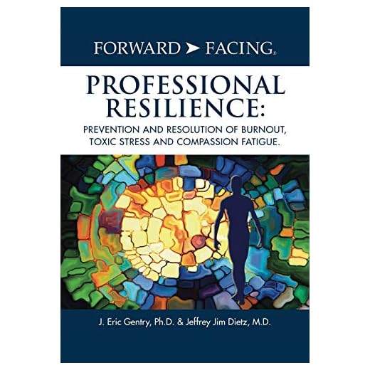 Forward-Facing® Professional Resilience: Prevention and Resolution of Burnout, Toxic Stress and Compassion Fatigue