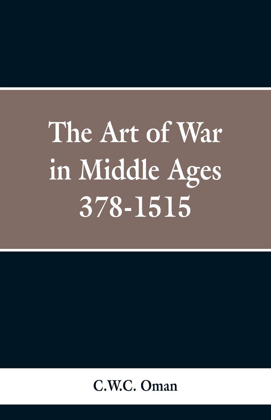 The Art of War in the Middle Ages: A.D. 378-1515